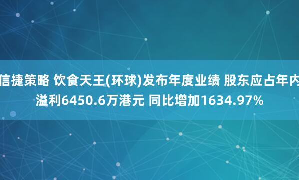 信捷策略 饮食天王(环球)发布年度业绩 股东应占年内溢利6450.6万港元 同比增加1634.97%