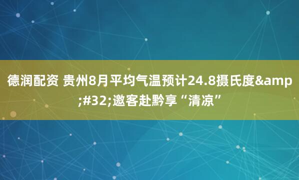 德润配资 贵州8月平均气温预计24.8摄氏度&#32;邀客赴黔享“清凉”