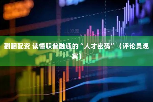 翻翻配资 读懂职普融通的“人才密码”（评论员观察）