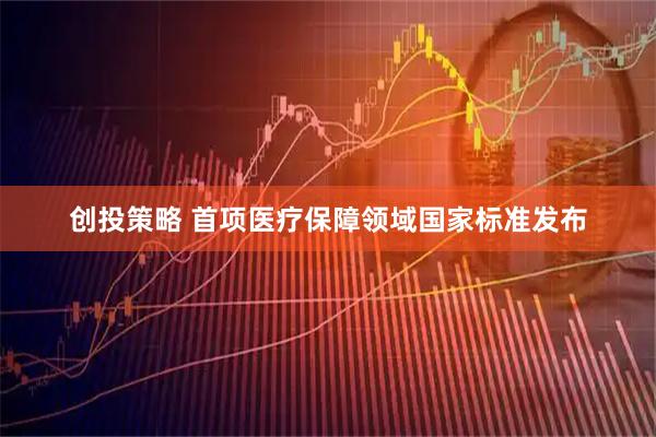 创投策略 首项医疗保障领域国家标准发布