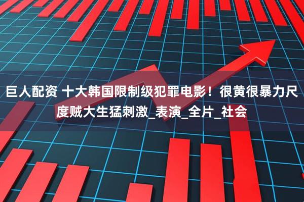 巨人配资 十大韩国限制级犯罪电影！很黄很暴力尺度贼大生猛刺激_表演_全片_社会