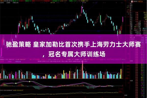 驰盈策略 皇家加勒比首次携手上海劳力士大师赛，冠名专属大师训练场