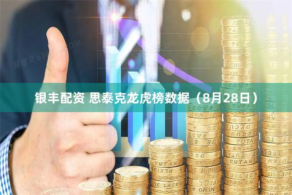 银丰配资 思泰克龙虎榜数据（8月28日）