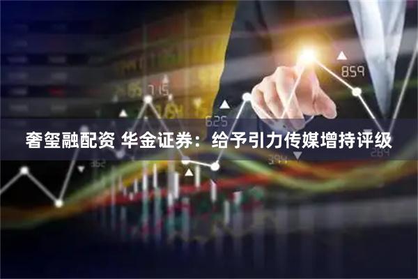 奢玺融配资 华金证券：给予引力传媒增持评级