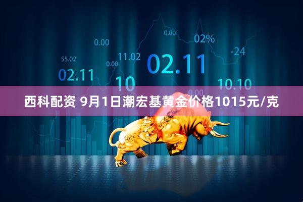 西科配资 9月1日潮宏基黄金价格1015元/克