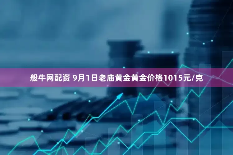 般牛网配资 9月1日老庙黄金黄金价格1015元/克