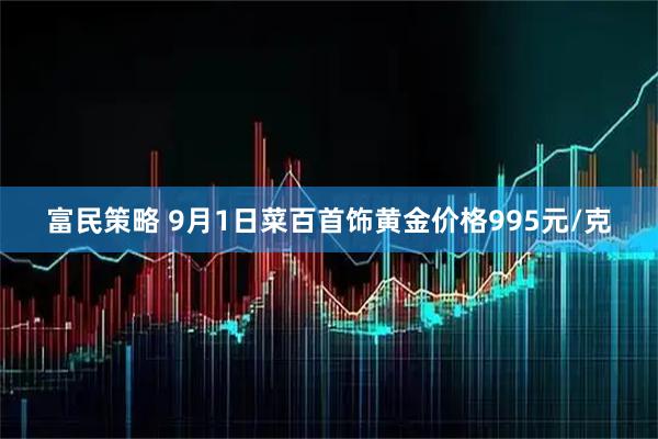 富民策略 9月1日菜百首饰黄金价格995元/克