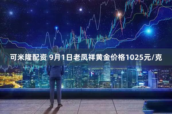 可米隆配资 9月1日老凤祥黄金价格1025元/克