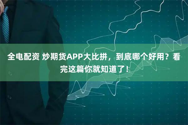 全电配资 炒期货APP大比拼，到底哪个好用？看完这篇你就知道了！