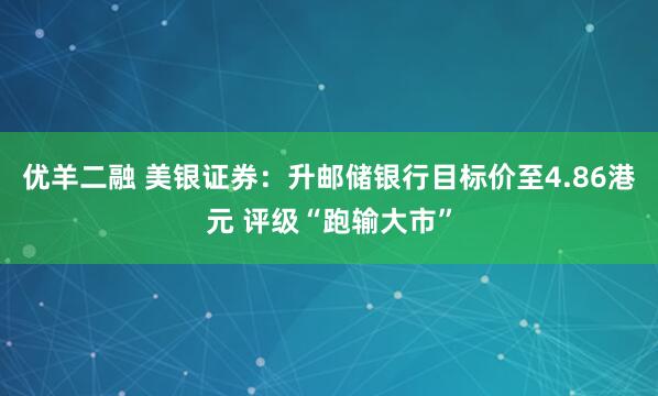 优羊二融 美银证券：升邮储银行目标价至4.86港元 评级“跑输大市”
