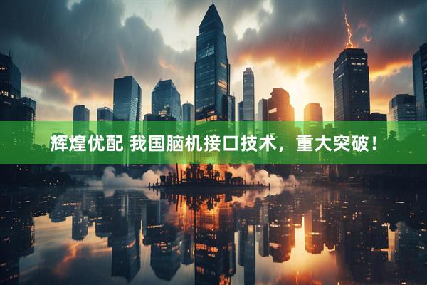 辉煌优配 我国脑机接口技术，重大突破！