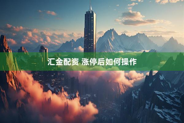 汇金配资 涨停后如何操作