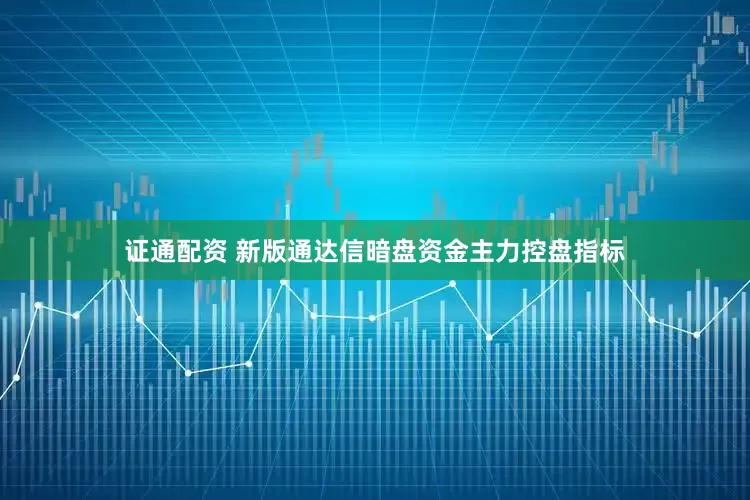 证通配资 新版通达信暗盘资金主力控盘指标