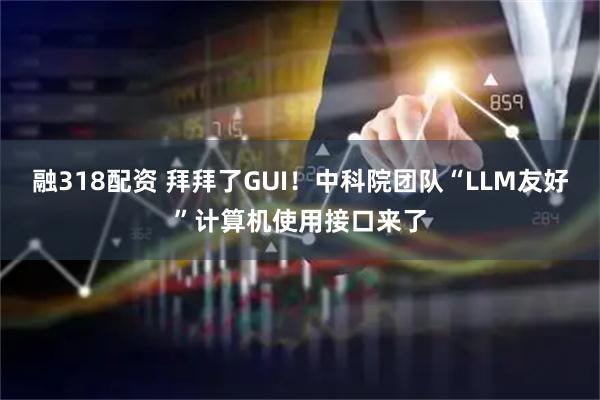 融318配资 拜拜了GUI！中科院团队“LLM友好”计算机使用接口来了